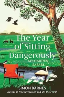 The Year of Sitting Dangerously : My Garden Safari by Simon Barnes | 